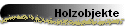 Holzobjekte